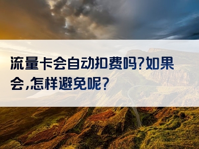流量卡会自动扣费吗？如果会，怎样避免呢？
