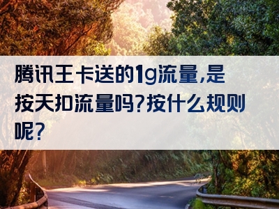 腾讯王卡送的1g流量，是按天扣流量吗？按什么规则呢？