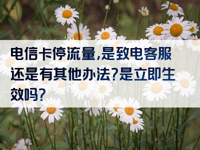 电信卡停流量，是致电客服还是有其他办法？是立即生效吗？