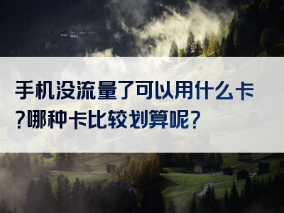 手机没流量了可以用什么卡？哪种卡比较划算呢？
