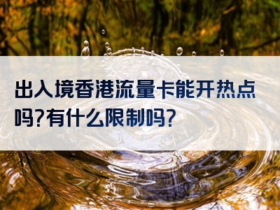 出入境香港流量卡能开热点吗？有什么限制吗？