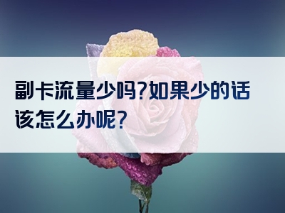副卡流量少吗？如果少的话该怎么办呢？