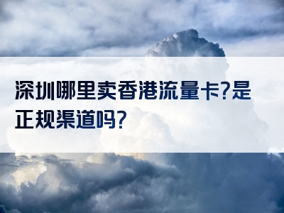 深圳哪里卖香港流量卡？是正规渠道吗？