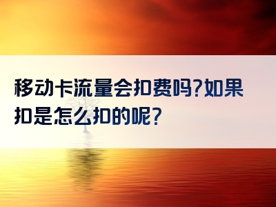 移动卡流量会扣费吗？如果扣是怎么扣的呢？