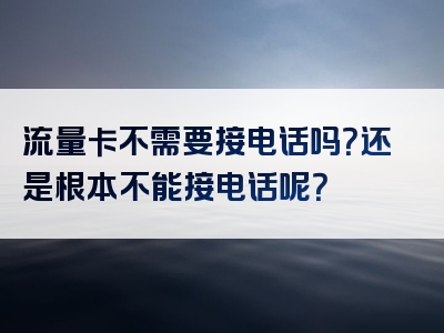 流量卡不需要接电话吗？还是根本不能接电话呢？