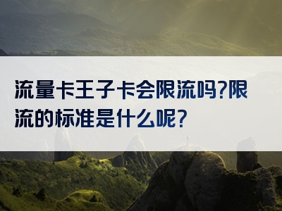 流量卡王子卡会限流吗？限流的标准是什么呢？