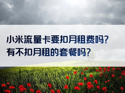 小米流量卡要扣月租费吗？有不扣月租的套餐吗？