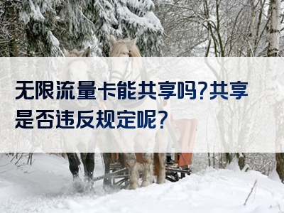 无限流量卡能共享吗？共享是否违反规定呢？