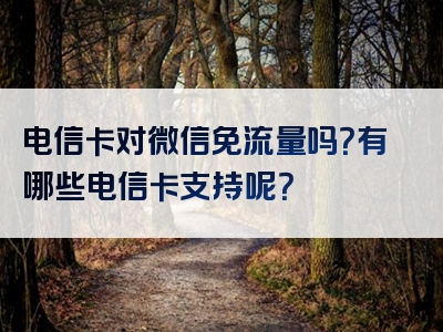 电信卡对微信免流量吗？有哪些电信卡支持呢？