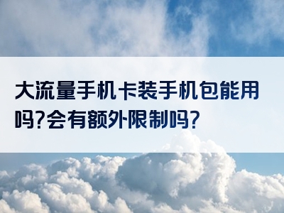 大流量手机卡装手机包能用吗？会有额外限制吗？