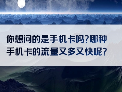你想问的是手机卡吗？哪种手机卡的流量又多又快呢？