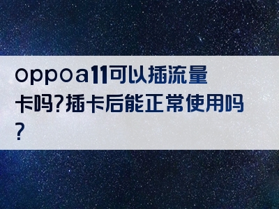oppoa11可以插流量卡吗？插卡后能正常使用吗？