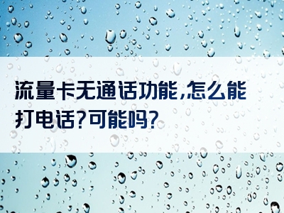 流量卡无通话功能，怎么能打电话？可能吗？