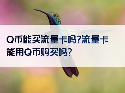 Q币能买流量卡吗？流量卡能用Q币购买吗？