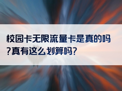 校园卡无限流量卡是真的吗？真有这么划算吗？