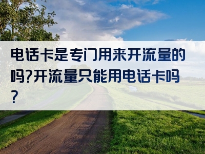电话卡是专门用来开流量的吗？开流量只能用电话卡吗？