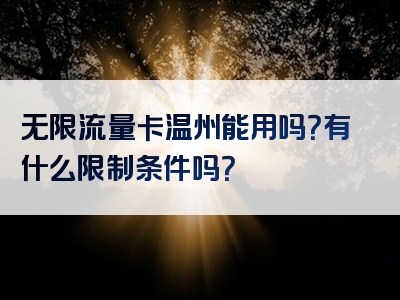 无限流量卡温州能用吗？有什么限制条件吗？