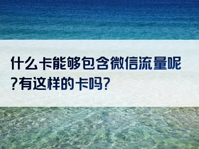 什么卡能够包含微信流量呢？有这样的卡吗？