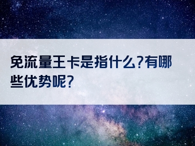 免流量王卡是指什么？有哪些优势呢？