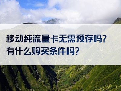 移动纯流量卡无需预存吗？有什么购买条件吗？