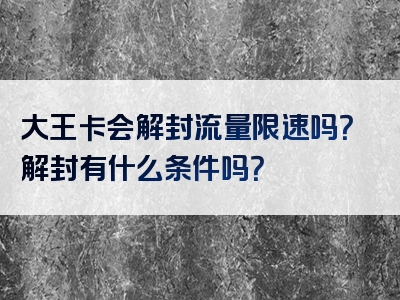 大王卡会解封流量限速吗？解封有什么条件吗？