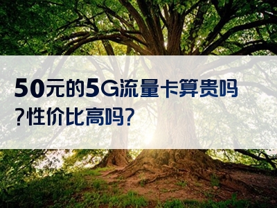 50元的5G流量卡算贵吗？性价比高吗？