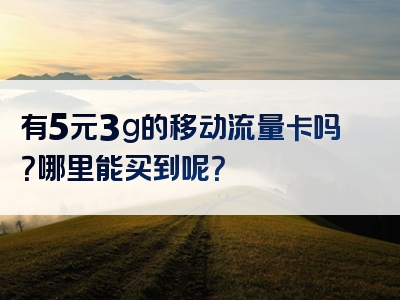 有5元3g的移动流量卡吗？哪里能买到呢？