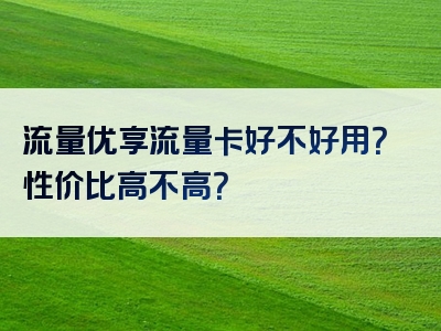 流量优享流量卡好不好用？性价比高不高？