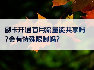 副卡开通首月流量能共享吗？会有特殊限制吗？