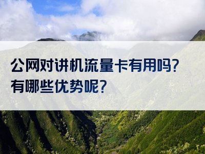 公网对讲机流量卡有用吗？有哪些优势呢？