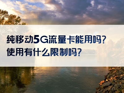 纯移动5G流量卡能用吗？使用有什么限制吗？