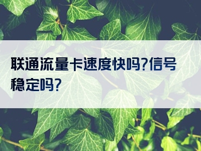 联通流量卡速度快吗？信号稳定吗？