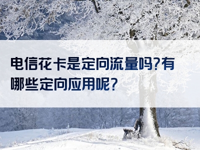 电信花卡是定向流量吗？有哪些定向应用呢？