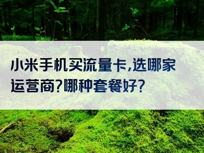 小米手机买流量卡，选哪家运营商？哪种套餐好？