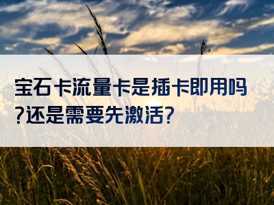 宝石卡流量卡是插卡即用吗？还是需要先激活？
