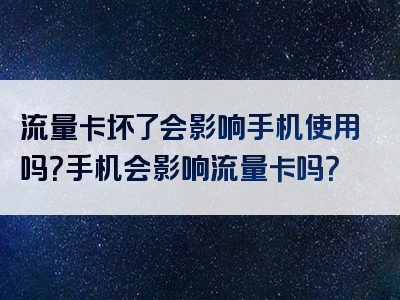 流量卡坏了会影响手机使用吗？手机会影响流量卡吗？