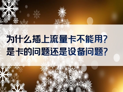 为什么插上流量卡不能用？是卡的问题还是设备问题？