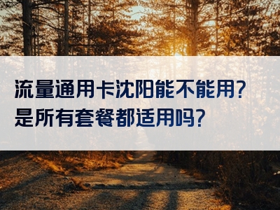 流量通用卡沈阳能不能用？是所有套餐都适用吗？