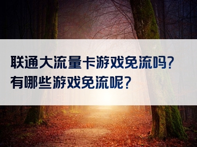 联通大流量卡游戏免流吗？有哪些游戏免流呢？