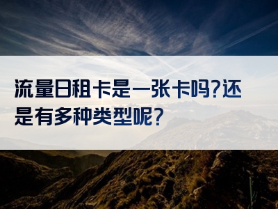 流量日租卡是一张卡吗？还是有多种类型呢？