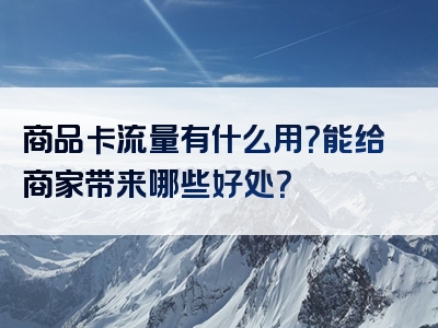 商品卡流量有什么用？能给商家带来哪些好处？