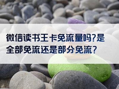 微信读书王卡免流量吗？是全部免流还是部分免流？
