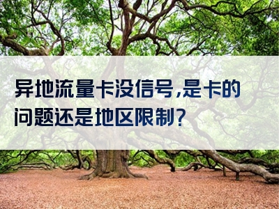 异地流量卡没信号，是卡的问题还是地区限制？