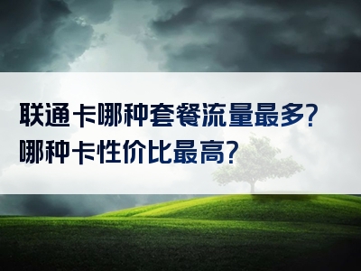 联通卡哪种套餐流量最多？哪种卡性价比最高？