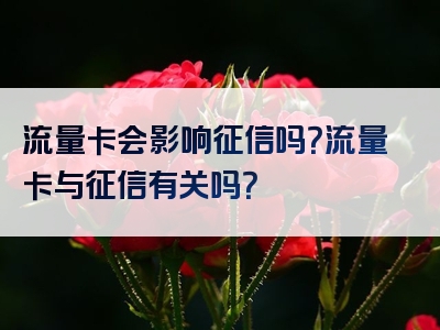 流量卡会影响征信吗？流量卡与征信有关吗？