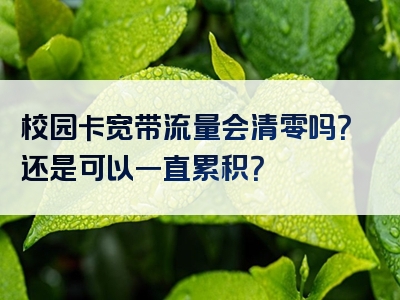 校园卡宽带流量会清零吗？还是可以一直累积？