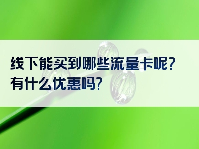 线下能买到哪些流量卡呢？有什么优惠吗？