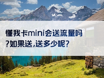懂我卡mini会送流量吗？如果送，送多少呢？