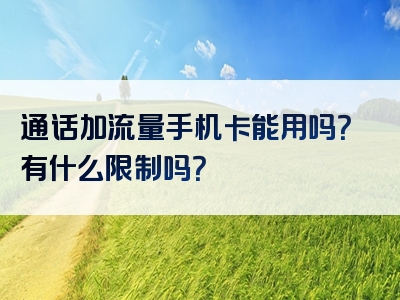 通话加流量手机卡能用吗？有什么限制吗？