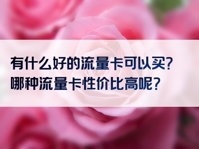 有什么好的流量卡可以买？哪种流量卡性价比高呢？